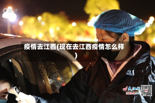疫情去江西(现在去江西疫情怎么样)