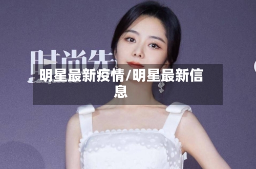明星最新疫情/明星最新信息-第2张图片