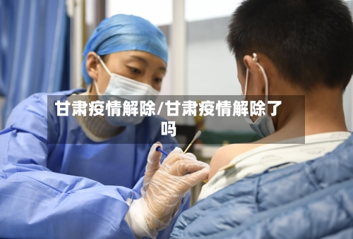 甘肃疫情解除/甘肃疫情解除了吗