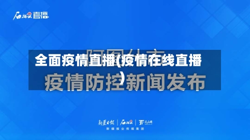 全面疫情直播(疫情在线直播)-第2张图片