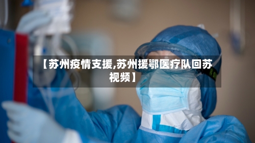 【苏州疫情支援,苏州援鄂医疗队回苏视频】-第2张图片