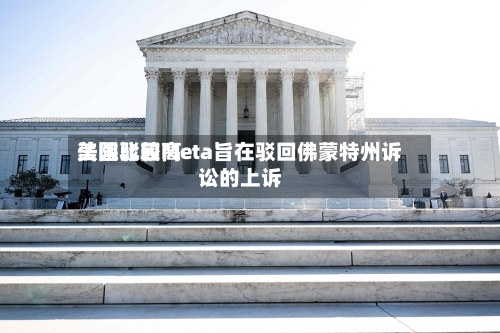 美国比较高法院驳回Meta旨在驳回佛蒙特州诉讼的上诉