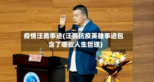 疫情汪勇事迹(汪勇抗疫英雄事迹包含了哪些人生哲理)-第3张图片