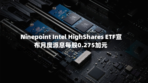 Ninepoint Intel HighShares ETF宣布月度派息每股0.275加元