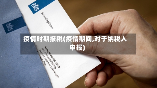疫情时期报税(疫情期间,对于纳税人申报)