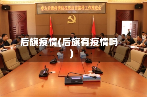 后旗疫情(后旗有疫情吗)-第3张图片