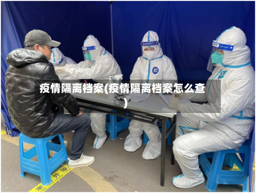 疫情隔离档案(疫情隔离档案怎么查)