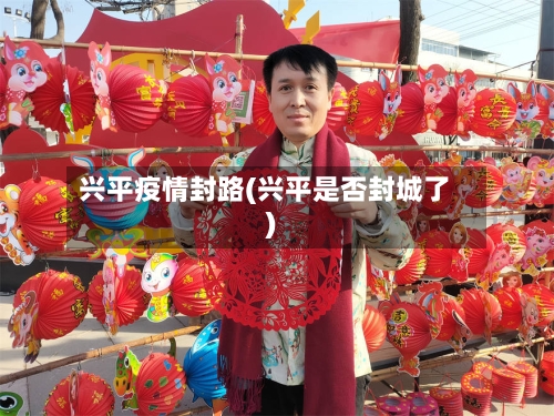 兴平疫情封路(兴平是否封城了)
