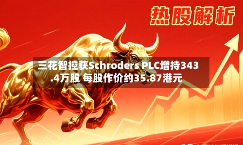三花智控获Schroders PLC增持343.4万股 每股作价约35.87港元