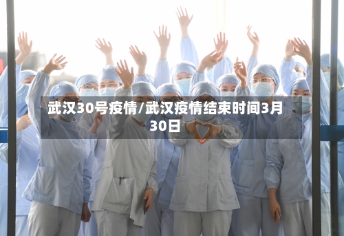 武汉30号疫情/武汉疫情结束时间3月30日