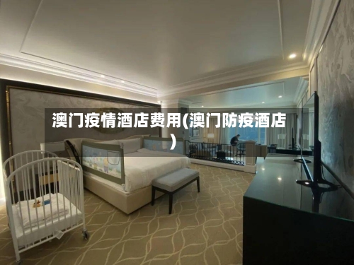 澳门疫情酒店费用(澳门防疫酒店)-第3张图片