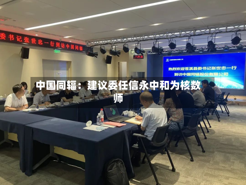 中国同辐：建议委任信永中和为核数师