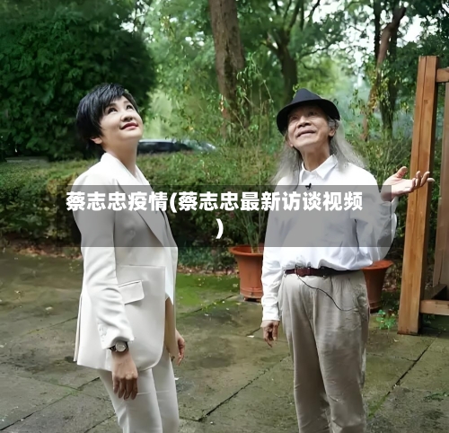 蔡志忠疫情(蔡志忠最新访谈视频)-第2张图片