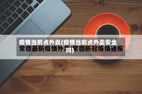 疫情当前点外卖(疫情当前点外卖安全吗)-第2张图片