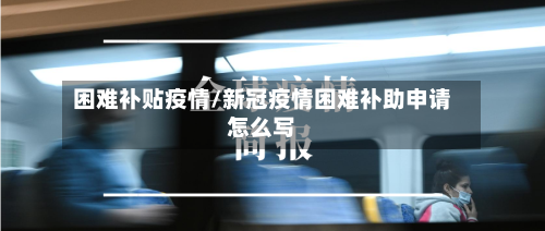 困难补贴疫情/新冠疫情困难补助申请怎么写