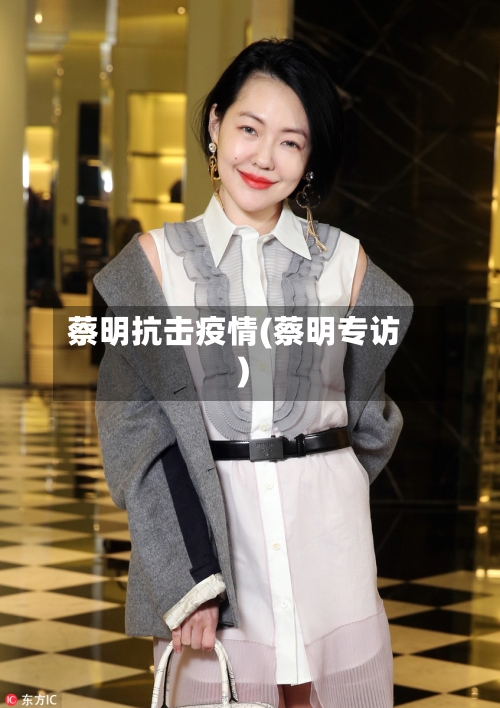 蔡明抗击疫情(蔡明专访)
