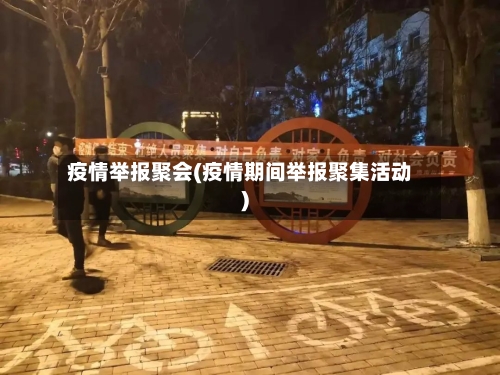疫情举报聚会(疫情期间举报聚集活动)