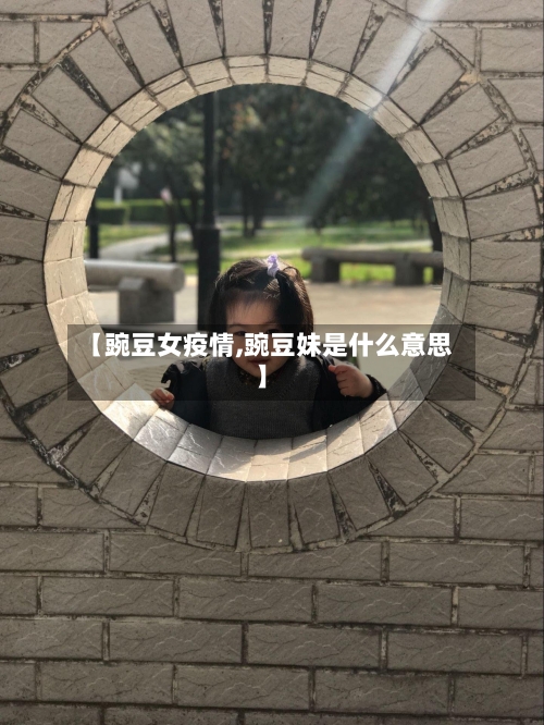 【豌豆女疫情,豌豆妹是什么意思】-第3张图片