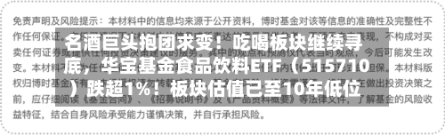 名酒巨头抱团求变！吃喝板块继续寻底，华宝基金食品饮料ETF（515710）跌超1%！板块估值已至10年低位