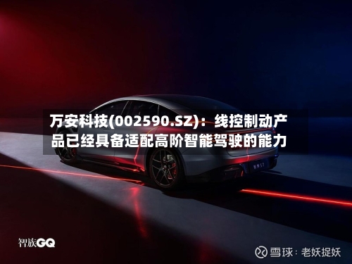 万安科技(002590.SZ)：线控制动产品已经具备适配高阶智能驾驶的能力
