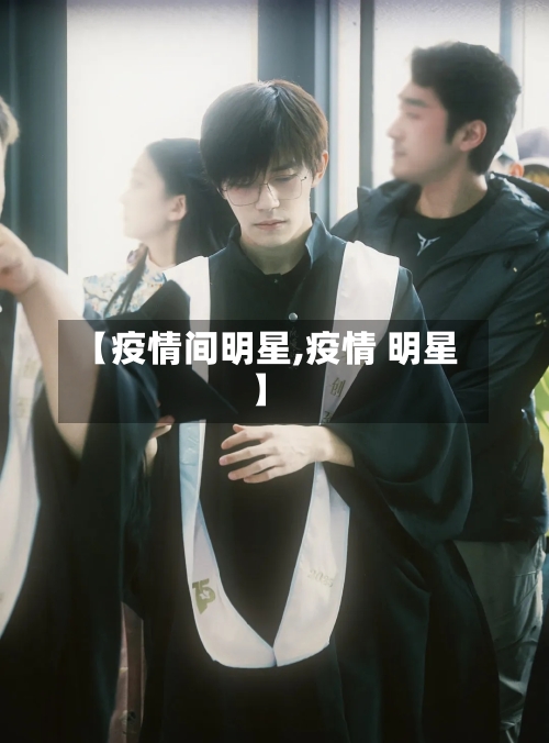 【疫情间明星,疫情 明星】