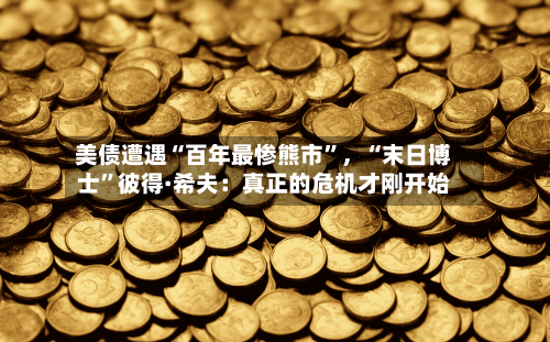 美债遭遇“百年最惨熊市”，“末日博士”彼得·希夫：真正的危机才刚开始