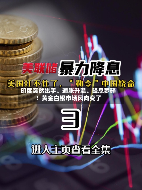 印度突然出手、通胀升温、降息梦碎！黄金白银市场风向变了-第2张图片