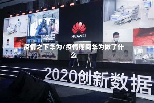 疫情之下华为/疫情期间华为做了什么-第2张图片