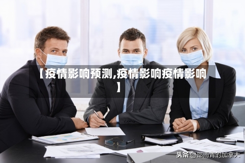 【疫情影响预测,疫情影响疫情影响】-第3张图片