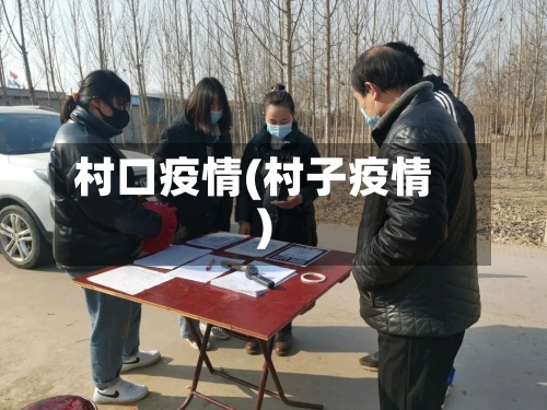 村口疫情(村子疫情)-第2张图片