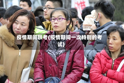 疫情期间联考(疫情期间一次特别的考试)-第2张图片