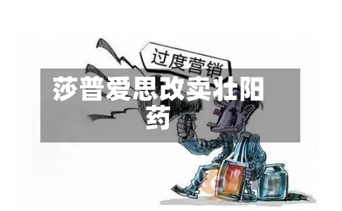 莎普爱思改卖壮阳药
