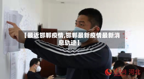 【最近邯郸疫情,邯郸最新疫情最新消息轨迹】-第2张图片