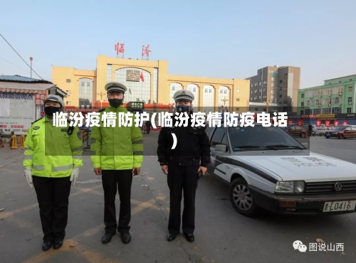 临汾疫情防护(临汾疫情防疫电话)-第2张图片