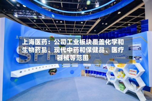 上海医药：公司工业板块覆盖化学和生物药品、现代中药和保健品、医疗器械等范围
