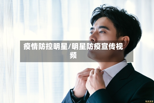 疫情防控明星/明星防疫宣传视频-第2张图片