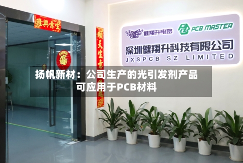 扬帆新材：公司生产的光引发剂产品可应用于PCB材料-第2张图片