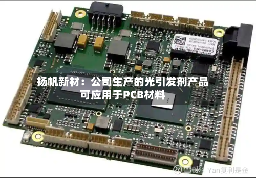 扬帆新材：公司生产的光引发剂产品可应用于PCB材料