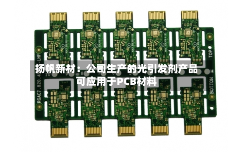 扬帆新材：公司生产的光引发剂产品可应用于PCB材料-第3张图片