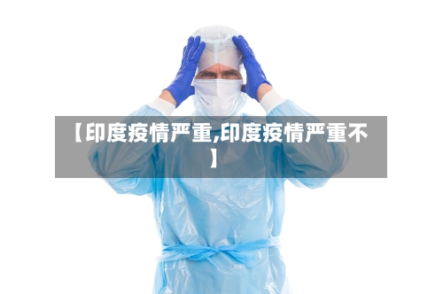 【印度疫情严重,印度疫情严重不】-第2张图片