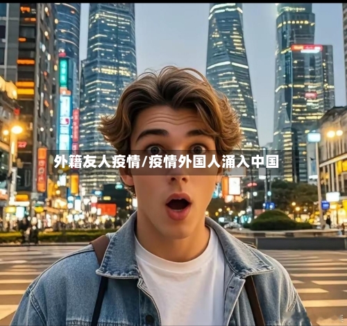 外籍友人疫情/疫情外国人涌入中国