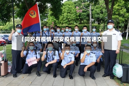 【同安有疫情,同安疫情厦门高速交警】