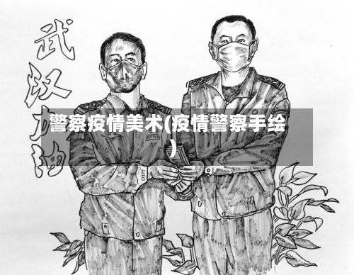 警察疫情美术(疫情警察手绘)