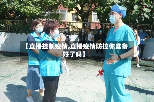 【直播控制疫情,直播疫情防控你准备好了吗】-第2张图片