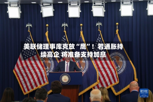 美联储理事库克放“鹰”！若通胀持续高企 将准备支持加息-第2张图片