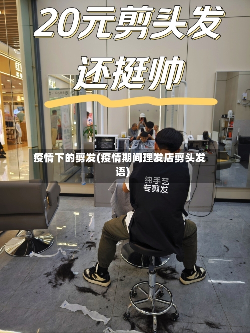 疫情下的剪发(疫情期间理发店剪头发语)