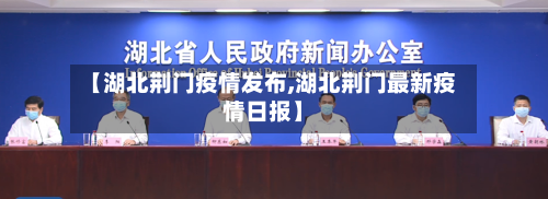 【湖北荆门疫情发布,湖北荆门最新疫情日报】-第2张图片