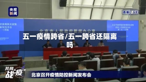五一疫情跨省/五一跨省还隔离吗-第2张图片
