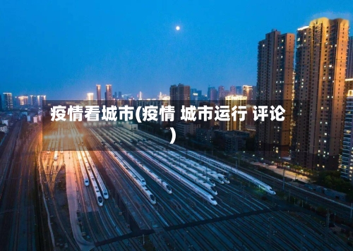 疫情看城市(疫情 城市运行 评论)