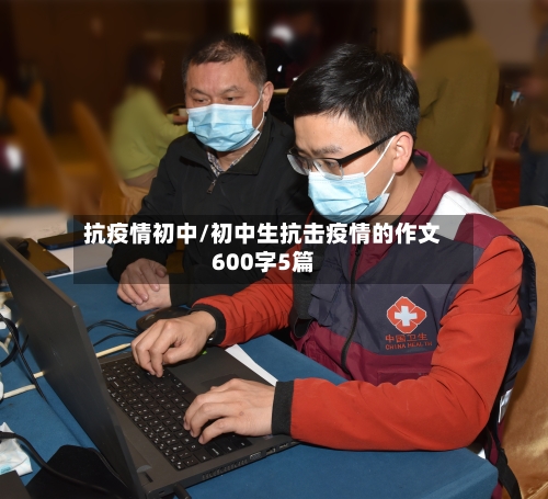 抗疫情初中/初中生抗击疫情的作文600字5篇